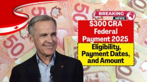 $300 CRA Federal Payment 2025 – Eligibility, Payment Dates, and Amount