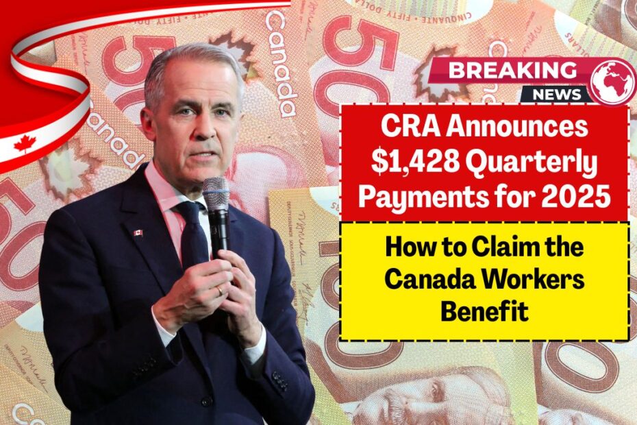 CRA Announces $1,428 Quarterly Payments for 2025: How to Claim the Canada Workers Benefit