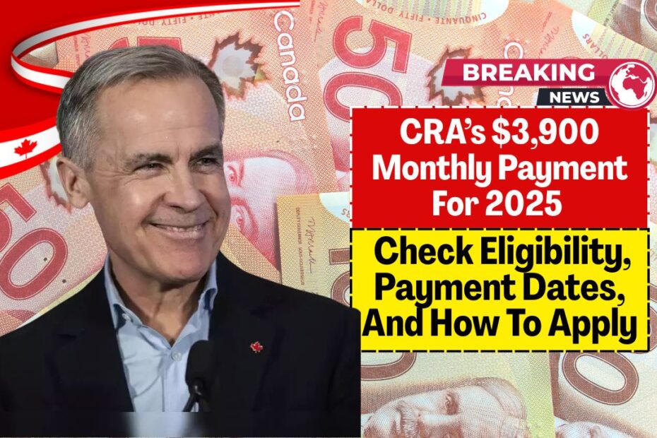 CRA’s $3,900 Monthly Payment For 2025 – Check Eligibility, Payment Dates, And How To Apply