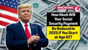 How Much Will Your Social Security Payment Be Reduced in 2025 if You Start at Age 62?